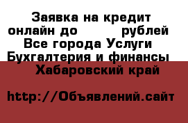 Заявка на кредит онлайн до 300.000 рублей - Все города Услуги » Бухгалтерия и финансы   . Хабаровский край